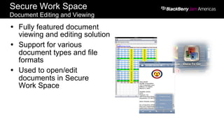 Secure Work Space
Document Editing and Viewing
Ÿ  Fully featured document
viewing and editing solution
Ÿ  Support for various
document types and file
formats
Ÿ  Used to open/edit
documents in Secure
Work Space
 