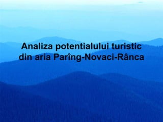 Analiza potentialului turistic
din aria Parîng-Novaci-Rânca
 
