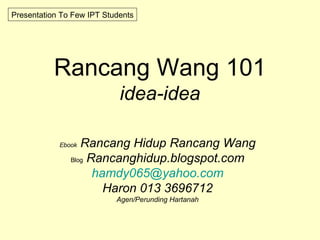 Rancang Wang 101 idea-idea Ebook   Rancang Hidup Rancang Wang Blog   Rancanghidup.blogspot.com [email_address] Haron 013 3696712 Agen/Perunding Hartanah Presentation To Few IPT Students 