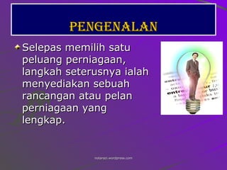 Pengenalan Selepas memilih satu peluang perniagaan, langkah seterusnya ialah menyediakan sebuah rancangan atau pelan perniagaan yang lengkap.   