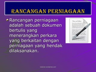 Rancangan perniagaan Rancangan perniagaan adalah sebuah dokumen bertulis yang menerangkan perkara yang berkaitan dengan perniagaan yang hendak dilaksanakan. 