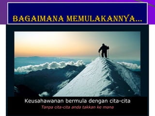 Bagaimana memulakannya… Keusahawanan bermula dengan cita-cita Tanpa cita-cita anda takkan ke mana 
