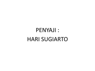 PENYAJI :
HARI SUGIARTO
 