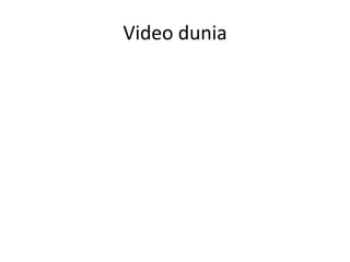 Video dunia
 