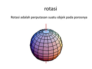 rotasi
Rotasi adalah perputasan suatu objek pada porosnya
 
