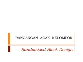 RANCANGAN ACAK KELOMPOK
Randomized Block Design
 