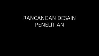 RANCANGAN DESAIN
PENELITIAN
 