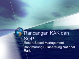 Rancangan KAK dan
SOP
Resort Based Management
Bantimurung Bulusaraung National
Park
 