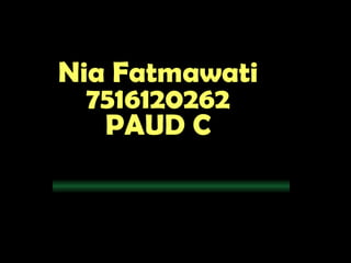 Nia Fatmawati
  7516120262
   PAUD C
 