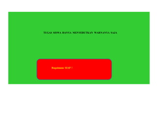 TUGAS SISWA HANYA MENYEBUTKAN WARNANYA SAJA
Bagaimana SIAP !
 