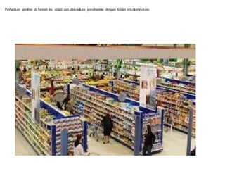 Perhatikan gambar di bawah ini, amati dan diskusikan jawabanmu dengan teman sekelompokmu
 