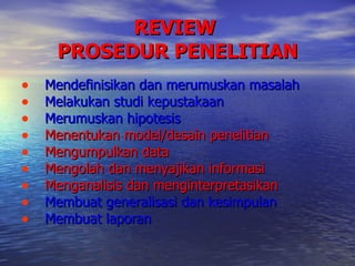 REVIEW  PROSEDUR PENELITIAN <ul><li>Mendefinisikan dan merumuskan masalah </li></ul><ul><li>Melakukan studi kepustakaan </...