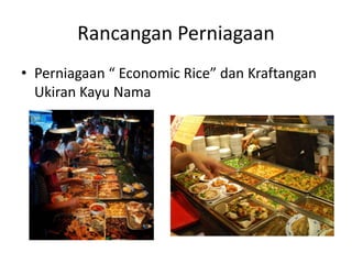 Rancangan Perniagaan
• Perniagaan “ Economic Rice” dan Kraftangan
Ukiran Kayu Nama
 