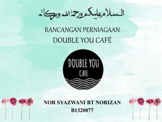RANCANGAN PERNIAGAAN
DOUBLE YOU CAFÉ
NOR SYAZWANI BT NORIZAN
B1320077
 