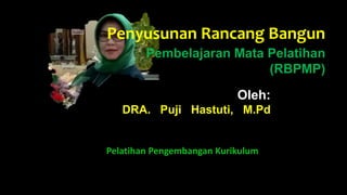 Oleh:
DRA. Puji Hastuti, M.Pd
Pelatihan Pengembangan Kurikulum
Penyusunan Rancang Bangun
Pembelajaran Mata Pelatihan
(RBPMP)
 