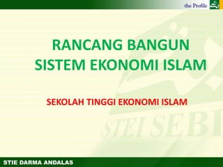 STIE DARMA ANDALAS
RANCANG BANGUN
SISTEM EKONOMI ISLAM
SEKOLAH TINGGI EKONOMI ISLAM
 