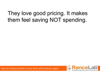 They love good pricing. It makes
      them feel saving NOT spending.




How to increase profits in your store with business apps?
 