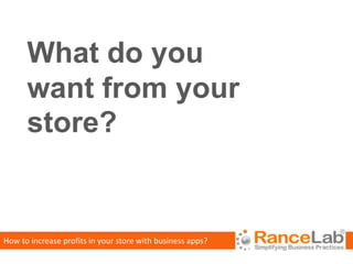 What do you
      want from your
      store?


How to increase profits in your store with business apps?
 