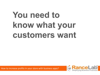 You need to
           know what your
           customers want


How to increase profits in your store with business apps?
 