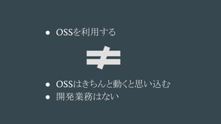 ● OSSを利用する
● OSSはきちんと動くと思い込む
● 開発業務はない
 