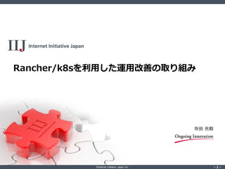©Internet Initiative Japan Inc. ‐ 1 ‐‐ 1 ‐
寺田 充毅
Rancher/k8sを利用した運用改善の取り組み
 