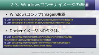 2-3. Windowsコンテナイメージの準備
• WindowsコンテナImageの取得
• Dockerイメージへのタグ付け
13Copyright © 2019 System Center User Group Japan. All Ri...