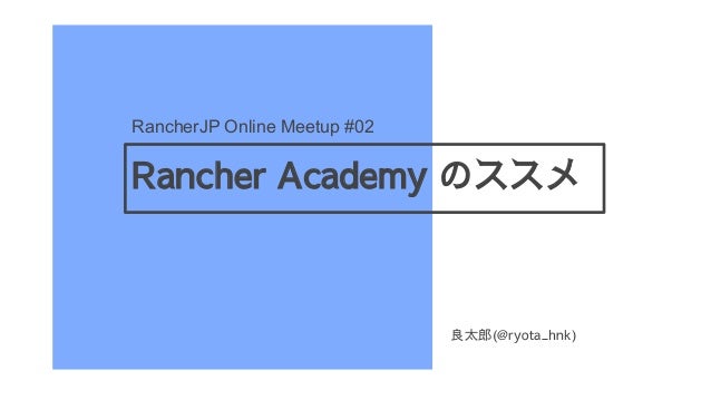 Rancher Academy Υ
RancherJP Online Meetup #02
̫(@ryota_hnk)
 