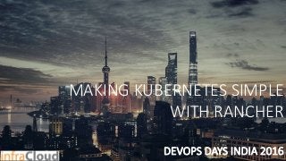 MAKING KUBERNETES SIMPLE
WITH RANCHER
DEVOPS DAYS INDIA 2016
 