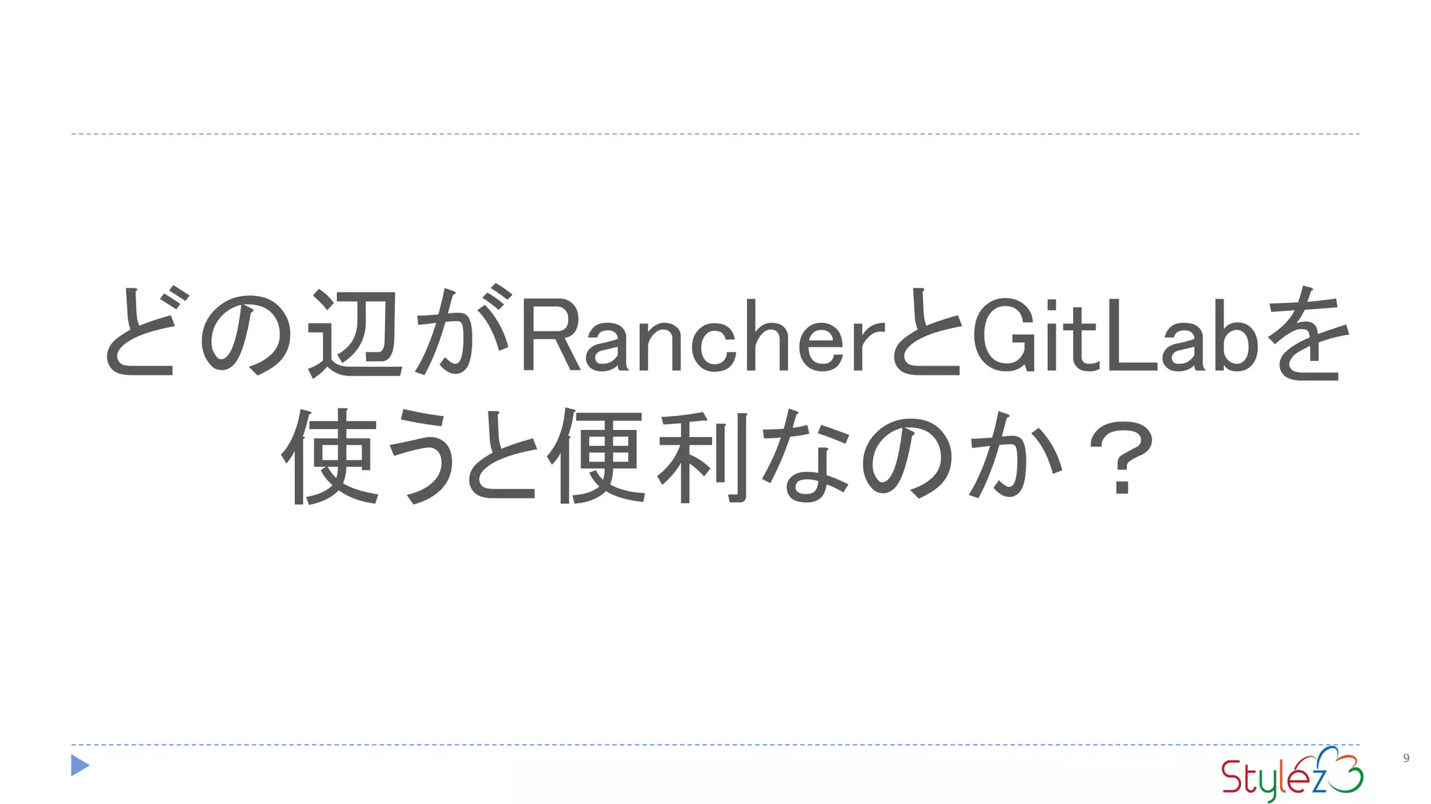 9
どの辺がRancherとGitLabを
使うと便利なのか？
 
