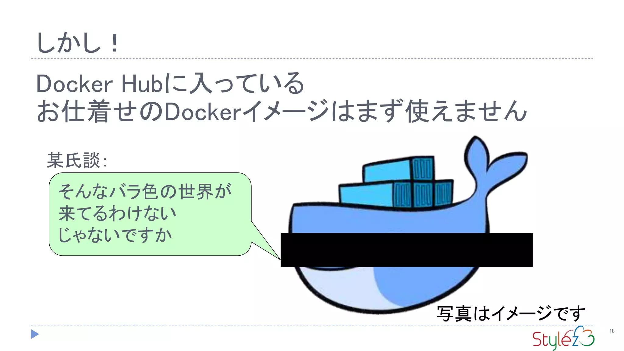 しかし！
18
Docker Hubに入っている
お仕着せのDockerイメージはまず使えません
そんなバラ色の世界が
来てるわけない
じゃないですか
某氏談：
写真はイメージです
 