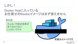 しかし！
18
Docker Hubに入っている
お仕着せのDockerイメージはまず使えません
そんなバラ色の世界が
来てるわけない
じゃないですか
某氏談：
写真はイメージです
 
