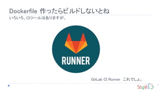 Dockerfile 作ったらビルドしないとね
21
いろいろ、CIツールはありますが、
GitLab CI Runner これでしょ。
 