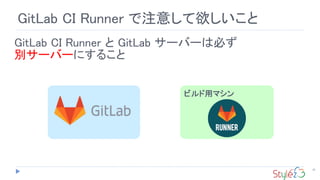26
GitLab CI Runner で注意して欲しいこと
GitLab CI Runner と GitLab サーバーは必ず
別サーバーにすること
ビルド用マシン
 