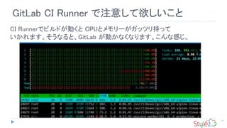27
GitLab CI Runner で注意して欲しいこと
CI Runnerでビルドが動くと CPUとメモリーがガッツリ持って
いかれます。そうなると、GitLab が動かなくなります。こんな感じ。
 