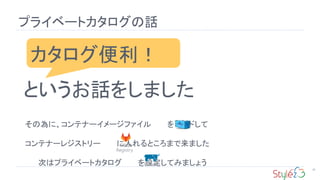 プライベートカタログの話
35
カタログ便利！
というお話をしました
その為に、コンテナーイメージファイル をビルドして
コンテナーレジストリー に入れるところまで来ました
次はプライベートカタログ を設定してみましょう
Registry
Catalog
 