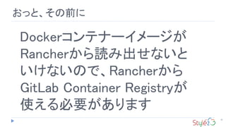 36
おっと、その前に
Dockerコンテナーイメージが
Rancherから読み出せないと
いけないので、Rancherから
GitLab Container Registryが
使える必要があります
 