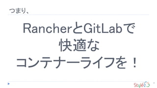 つまり、
44
RancherとGitLabで
快適な
コンテナーライフを！
 