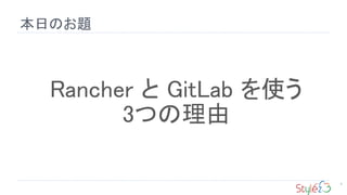 本日のお題
4
Rancher と GitLab を使う
3つの理由
 