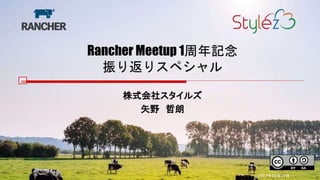 Rancher Meetup 1周年記念
振り返りスペシャル
株式会社スタイルズ
矢野 哲朗
2017年10月11日
 