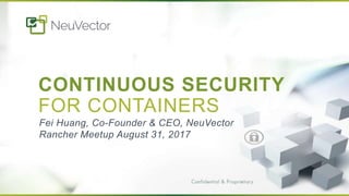 CONTINUOUS SECURITY
FOR CONTAINERS
Fei Huang, Co-Founder & CEO, NeuVector
Rancher Meetup August 31, 2017
 