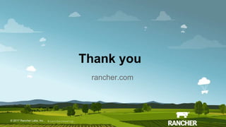 © 2017 Rancher Labs, Inc.© 2017 Rancher Labs, Inc .
Thank you
rancher.com
#ranchermeetup
 