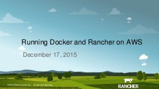 © 2015 Rancher Labs, Inc.© 2015 Rancher Labs, Inc .
Running Docker and Rancher on AWS
December 17, 2015
#ranchermeetup
 