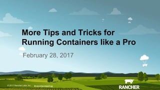 © 2017 Rancher Labs, Inc.© 2017 Rancher Labs, Inc .
More Tips and Tricks for
Running Containers like a Pro
February 28, 2017
#ranchermeetup
 