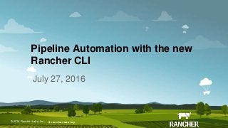 © 2015 Rancher Labs, Inc.© 2016 Rancher Labs, Inc .
Pipeline Automation with the new
Rancher CLI
July 27, 2016
#ranchermeetup
 
