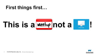 © 2015 Rancher Labs, Inc.© 2016 Rancher Labs, Inc .
First things first…
This is a not a !
2 #ranchermeetup
 