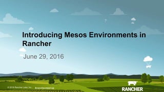 © 2015 Rancher Labs, Inc.© 2016 Rancher Labs, Inc .
Introducing Mesos Environments in
Rancher
June 29, 2016
#ranchermeetup
 
