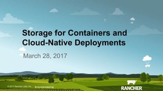 © 2017 Rancher Labs, Inc.© 2017 Rancher Labs, Inc .
Storage for Containers and
Cloud-Native Deployments
March 28, 2017
#ranchermeetup
 