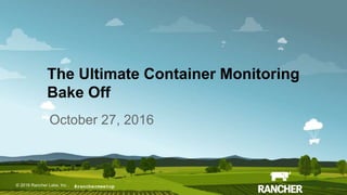 © 2015 Rancher Labs, Inc.© 2016 Rancher Labs, Inc .
The Ultimate Container Monitoring
Bake Off
October 27, 2016
#ranchermeetup
 
