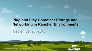 © 2015 Rancher Labs, Inc.© 2016 Rancher Labs, Inc .
Plug and Play Container Storage and
Networking in Rancher Environments
September 28, 2016
#ranchermeetup
 