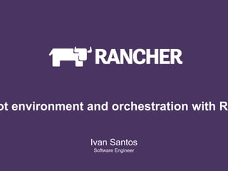 ot environment and orchestration with Ra
Ivan Santos
Software Engineer
 